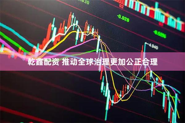 乾鑫配资 推动全球治理更加公正合理