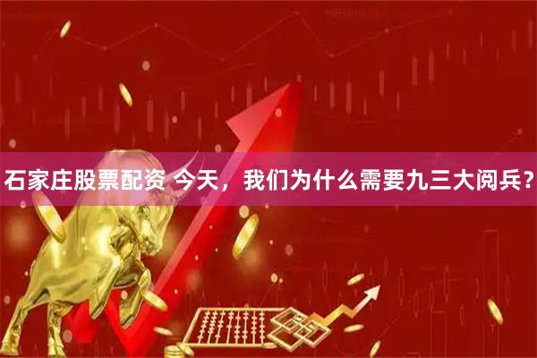 石家庄股票配资 今天，我们为什么需要九三大阅兵？