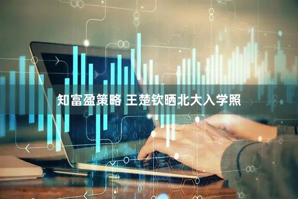 知富盈策略 王楚钦晒北大入学照