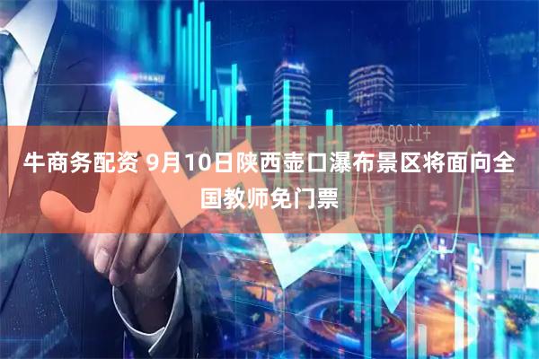牛商务配资 9月10日陕西壶口瀑布景区将面向全国教师免门票