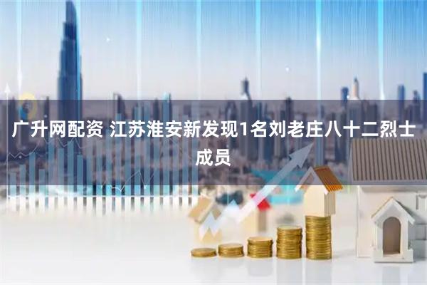 广升网配资 江苏淮安新发现1名刘老庄八十二烈士成员