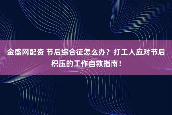 金盛网配资 节后综合征怎么办？打工人应对节后积压的工作自救指南！