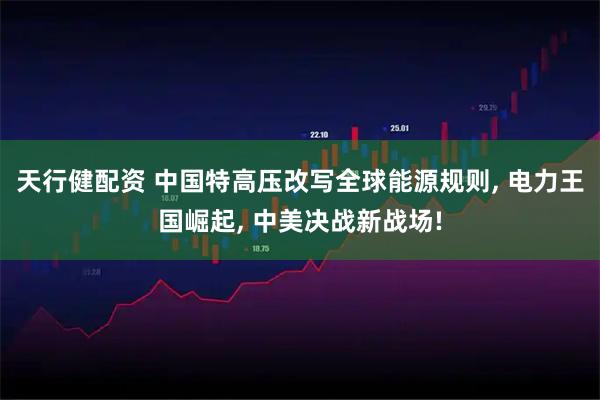 天行健配资 中国特高压改写全球能源规则, 电力王国崛起, 中美决战新战场!