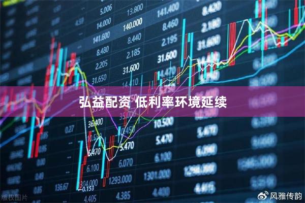 弘益配资 低利率环境延续