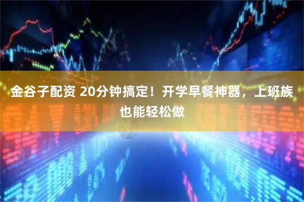 金谷子配资 20分钟搞定！开学早餐神器，上班族也能轻松做