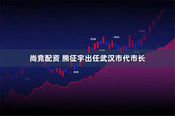 尚竞配资 熊征宇出任武汉市代市长