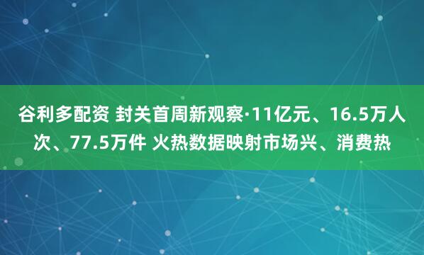 谷利多配资 封关首周新观察·11亿元、16.5万人次、77.5万件 火热数据映射市场兴、消费热