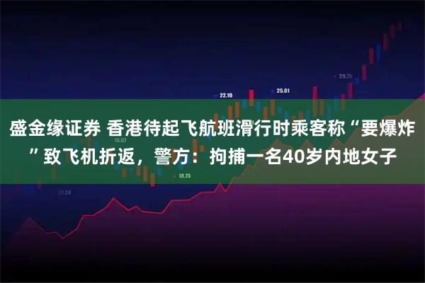 盛金缘证券 香港待起飞航班滑行时乘客称“要爆炸”致飞机折返，警方：拘捕一名40岁内地女子